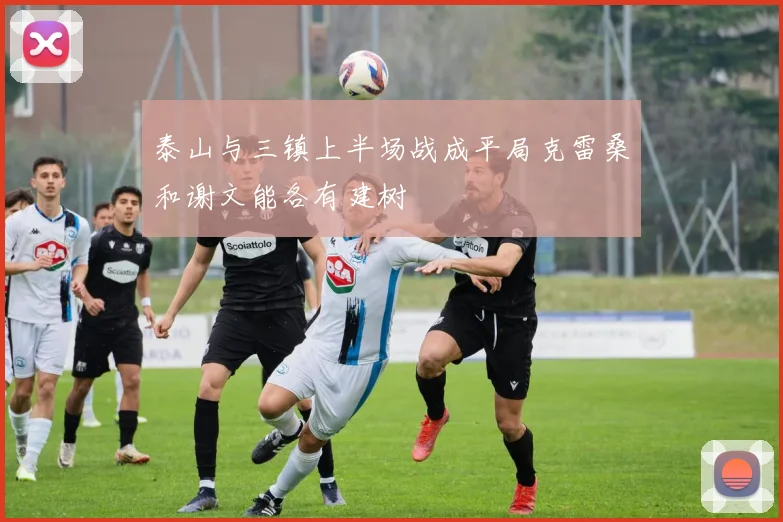 泰山与三镇上半场战成平局克雷桑和谢文能各有建树