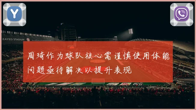 周琦作为球队核心需谨慎使用体能问题亟待解决以提升表现