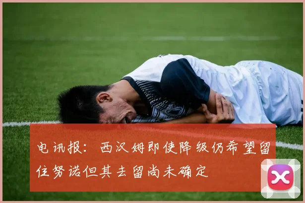 电讯报：西汉姆即使降级仍希望留住努诺但其去留尚未确定