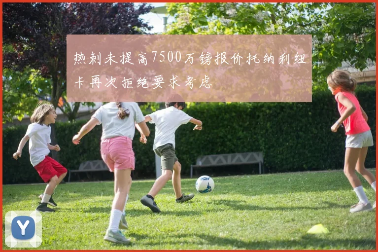 热刺未提高7500万镑报价托纳利纽卡再次拒绝要求考虑