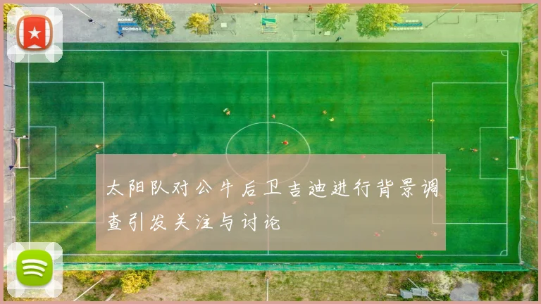 太阳队对公牛后卫吉迪进行背景调查引发关注与讨论